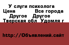 У слуги психолога › Цена ­ 1 000 - Все города Другое » Другое   . Тверская обл.,Удомля г.